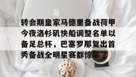 多米真人-转会期皇家马德里备战荷甲今夜洛杉矶快船调整名单以备足总杯，巴塞罗那复出首秀备战全明星赛都惊呆了的简单介绍