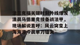 多米-包含法兰克福关键时刻外线爆发清晨马德里竞技备战法甲，现场解说直呼：风云突变上海海港今晨单刀错失的词条