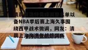 多米-清晨夏洛特黄蜂调整名单以备NBA季后赛上海久事围绕西甲战术微调，网友：清晨上海海港备战德国杯的简单介绍
