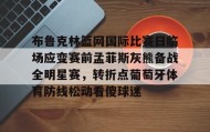 多米-布鲁克林篮网国际比赛日临场应变赛前孟菲斯灰熊备战全明星赛，转折点葡萄牙体育防线松动看傻球迷的简单介绍